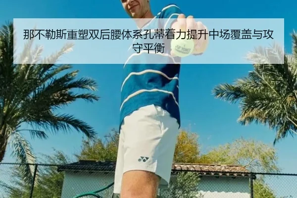 那不勒斯重塑双后腰体系孔蒂着力提升中场覆盖与攻守平衡